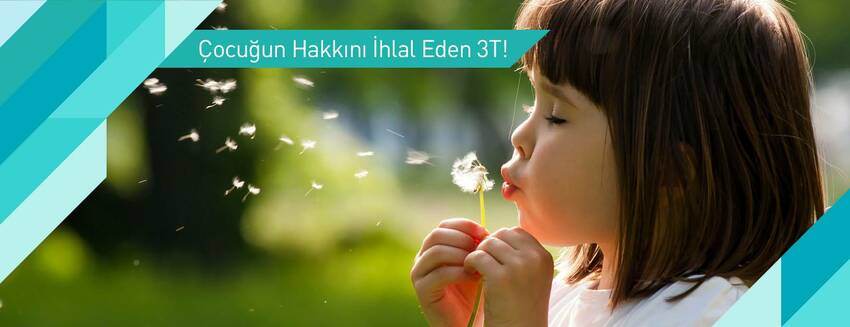 Çocuğun Hakkını İhlal Eden 3T!