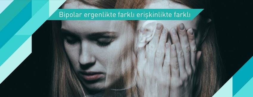 Bipolar ergenlikte farklı erişkinlikte farklı  