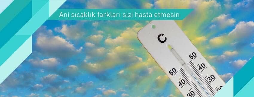 Ani sıcaklık farkları sizi hasta etmesin