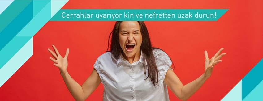 Cerrahlar uyarıyor kin ve nefretten uzak durun!