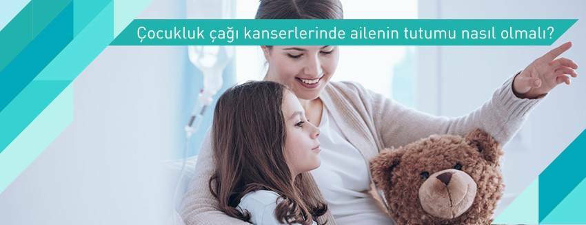 Çocuk kanserlerinde ailenin tutumu nasıl olmalı?