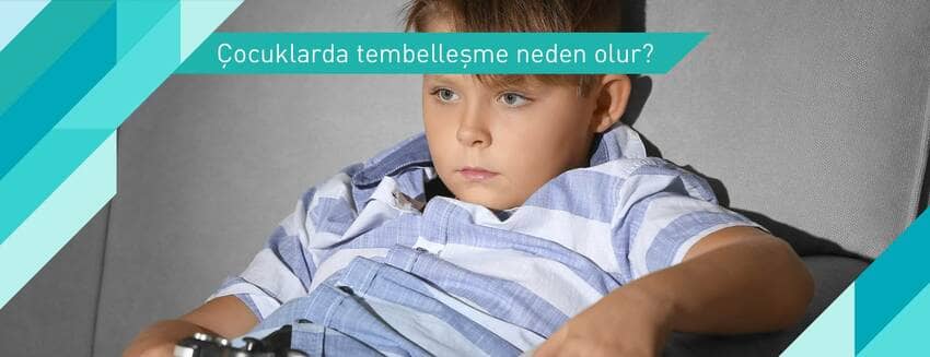 Çocuklarda tembelleşme neden olur?