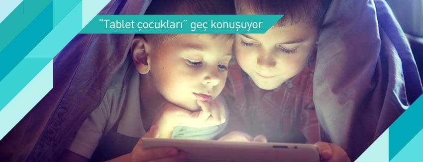 Çok tablet demek çocuklarda geç konuşma demek