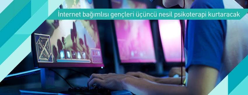İnternet bağımlısı gençleri üçüncü nesil psikoterapi kurtaracak