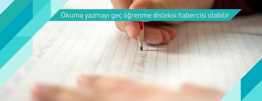 Okuma yazmayı geç öğrenme disleksi habercisi olabilir
