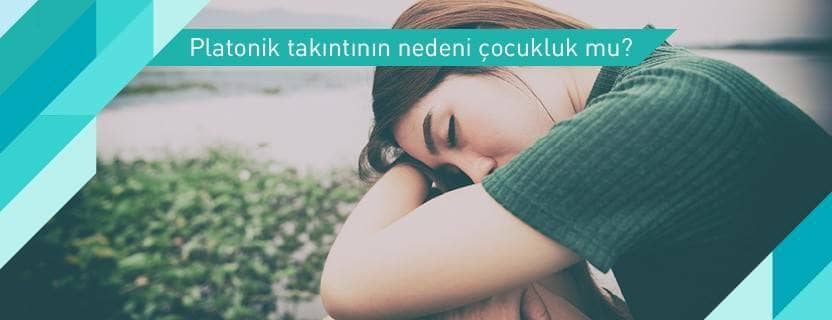 Platonik Takıntının Nedeni Çocuklukta Gizli