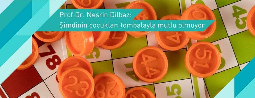 Prof.Dr. Nesrin Dilbaz: Şimdinin çocukları tombalayla mutlu olmuyor