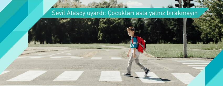 Sevil Atasoy uyardı: Çocukları asla yalnız bırakmayın