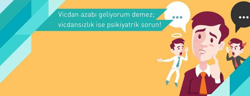 Vicdan azabı geliyorum demez; vicdansızlık ise psikiyatrik sorun!